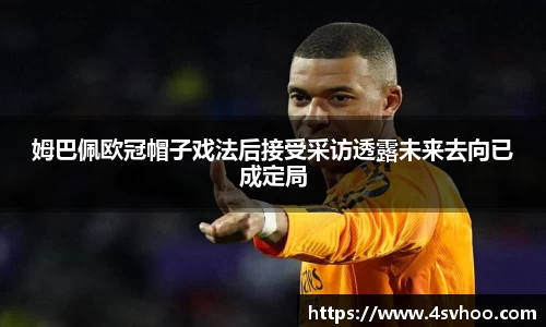 姆巴佩欧冠帽子戏法后接受采访透露未来去向已成定局
